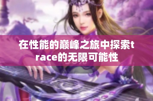 在性能的巅峰之旅中探索trace的无限可能性