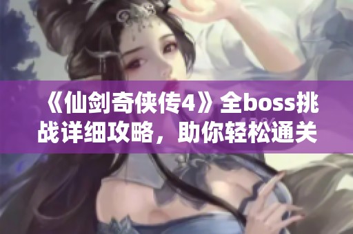 《仙剑奇侠传4》全boss挑战详细攻略，助你轻松通关体验！