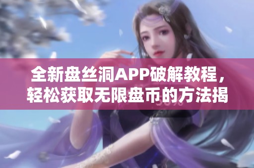 全新盘丝洞APP破解教程，轻松获取无限盘币的方法揭秘