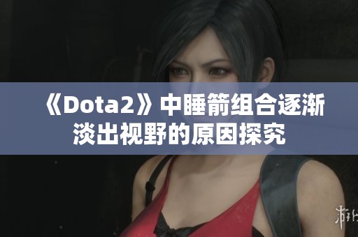 《Dota2》中睡箭组合逐渐淡出视野的原因探究