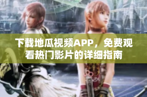 下载地瓜视频APP，免费观看热门影片的详细指南