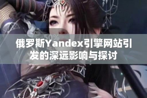 俄罗斯Yandex引擎网站引发的深远影响与探讨