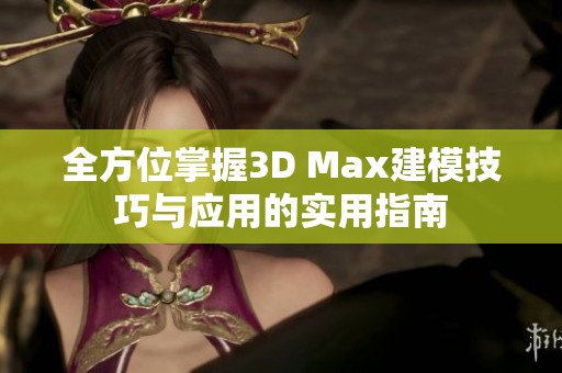 全方位掌握3D Max建模技巧与应用的实用指南