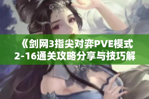 《剑网3指尖对弈PVE模式2-16通关攻略分享与技巧解析》