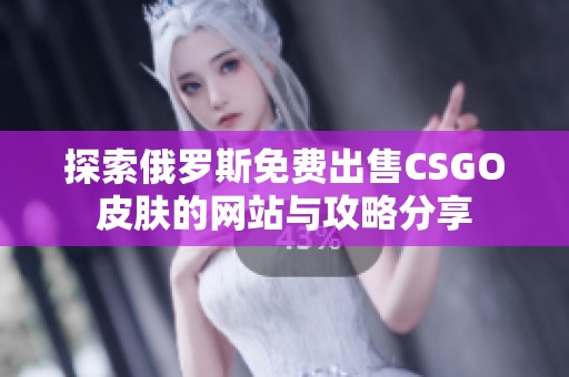 探索俄罗斯免费出售CSGO皮肤的网站与攻略分享