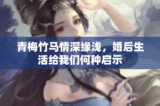 青梅竹马情深缘浅，婚后生活给我们何种启示