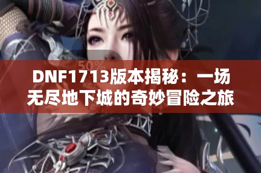 DNF1713版本揭秘：一场无尽地下城的奇妙冒险之旅