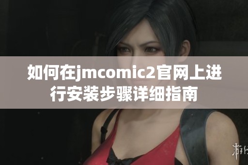 如何在jmcomic2官网上进行安装步骤详细指南