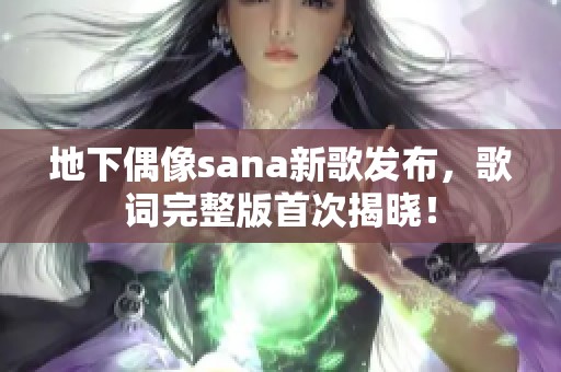 地下偶像sana新歌发布，歌词完整版首次揭晓！