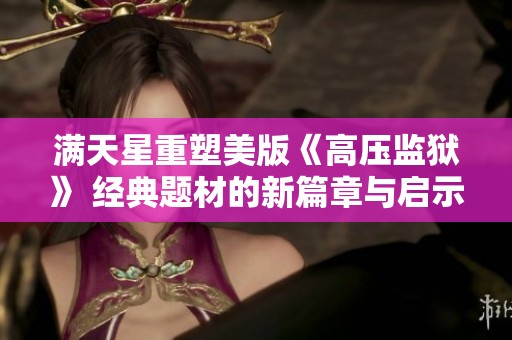 满天星重塑美版《高压监狱》 经典题材的新篇章与启示