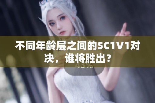 不同年龄层之间的SC1V1对决，谁将胜出？