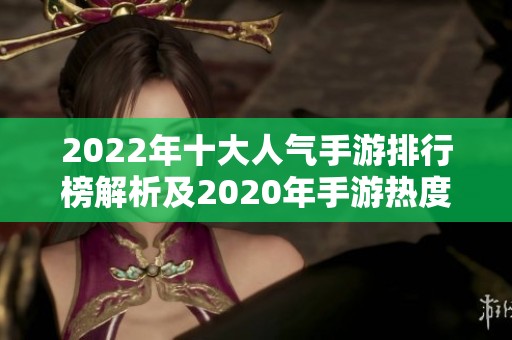 2022年十大人气手游排行榜解析及2020年手游热度回顾