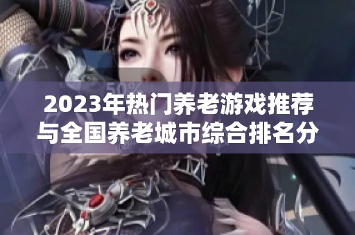 2023年热门养老游戏推荐与全国养老城市综合排名分析