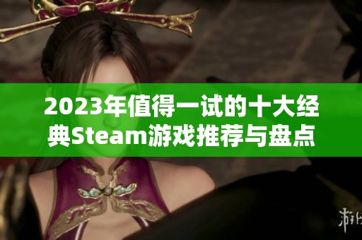 2023年值得一试的十大经典Steam游戏推荐与盘点