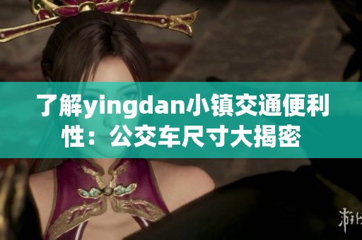 了解yingdan小镇交通便利性：公交车尺寸大揭密