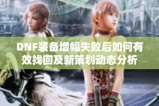 DNF装备增幅失败后如何有效找回及新策划动态分析