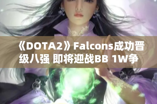 《DOTA2》Falcons成功晋级八强 即将迎战BB 1W争夺晋级资格