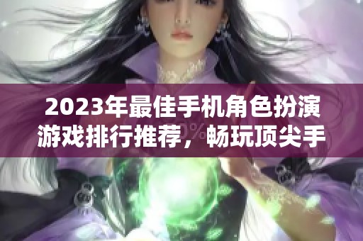 2023年最佳手机角色扮演游戏排行推荐，畅玩顶尖手游选择指南