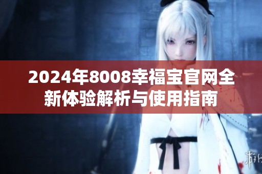 2024年8008幸福宝官网全新体验解析与使用指南