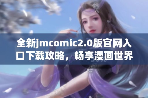 全新jmcomic2.0版官网入口下载攻略，畅享漫画世界