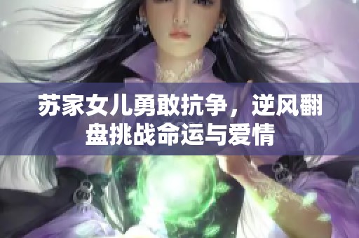 苏家女儿勇敢抗争，逆风翻盘挑战命运与爱情