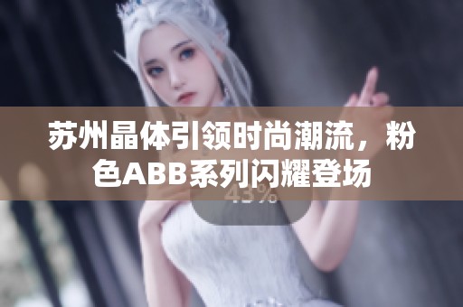 苏州晶体引领时尚潮流，粉色ABB系列闪耀登场