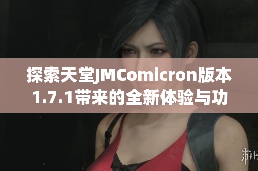 探索天堂JMComicron版本1.7.1带来的全新体验与功能解析