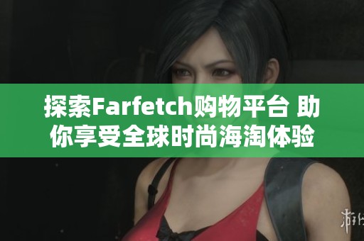 探索Farfetch购物平台 助你享受全球时尚海淘体验