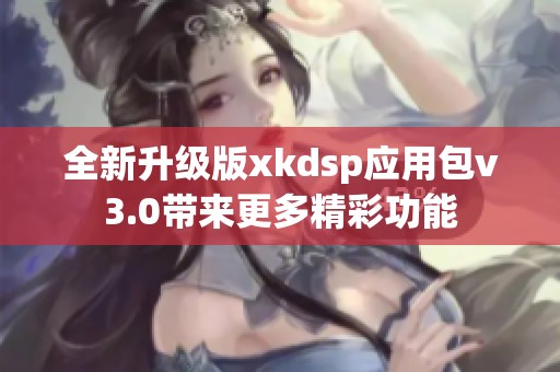 全新升级版xkdsp应用包v3.0带来更多精彩功能