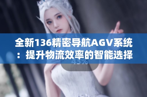 全新136精密导航AGV系统：提升物流效率的智能选择