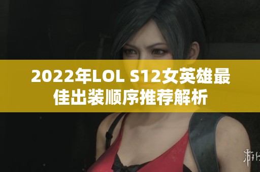 2022年LOL S12女英雄最佳出装顺序推荐解析