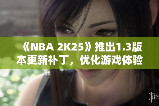 《NBA 2K25》推出1.3版本更新补丁，优化游戏体验与修复问题