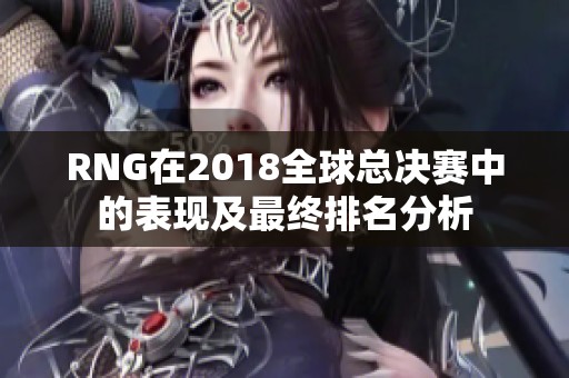 RNG在2018全球总决赛中的表现及最终排名分析