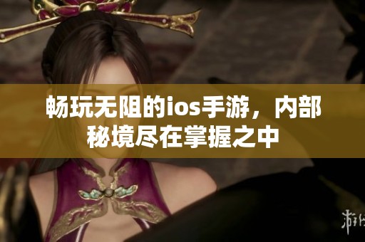 畅玩无阻的ios手游，内部秘境尽在掌握之中