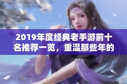 2019年度经典老手游前十名推荐一览，重温那些年的游戏魅力