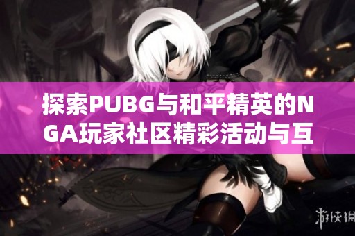 探索PUBG与和平精英的NGA玩家社区精彩活动与互动体验