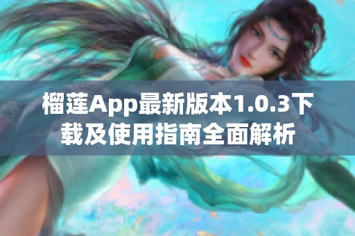 榴莲App最新版本1.0.3下载及使用指南全面解析