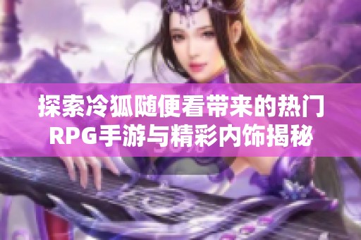 探索冷狐随便看带来的热门RPG手游与精彩内饰揭秘