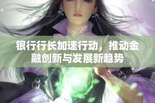 银行行长加速行动，推动金融创新与发展新趋势