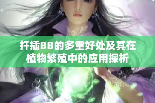 扦插BB的多重好处及其在植物繁殖中的应用探析