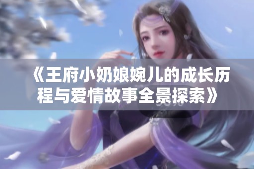 《王府小奶娘婉儿的成长历程与爱情故事全景探索》