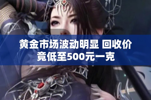 黄金市场波动明显 回收价竟低至500元一克