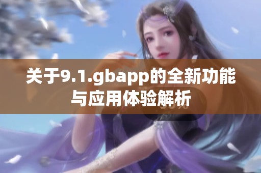 关于9.1.gbapp的全新功能与应用体验解析