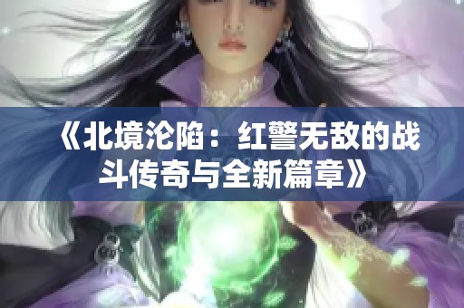 《北境沦陷：红警无敌的战斗传奇与全新篇章》