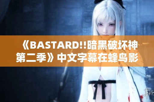 《BASTARD!!暗黑破坏神第二季》中文字幕在蜂鸟影视震撼上线