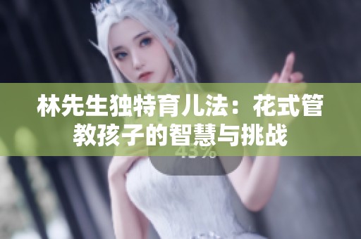 林先生独特育儿法：花式管教孩子的智慧与挑战