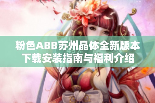 粉色ABB苏州晶体全新版本下载安装指南与福利介绍