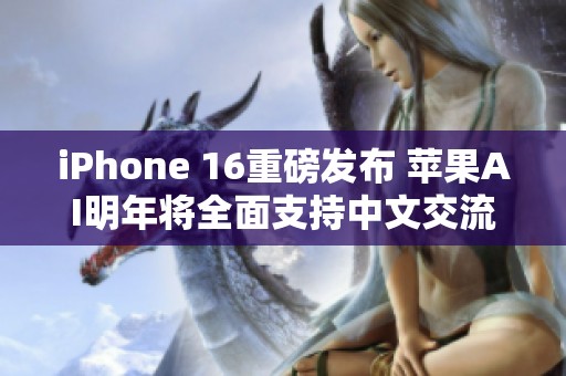 iPhone 16重磅发布 苹果AI明年将全面支持中文交流