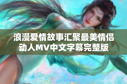 浪漫爱情故事汇聚最美情侣动人MV中文字幕完整版