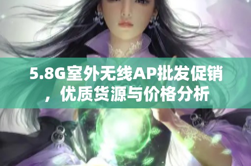 5.8G室外无线AP批发促销，优质货源与价格分析